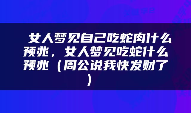 女人梦见自己吃蛇肉什么预兆，女人梦见吃蛇什么预兆（周公说我快发财了） 