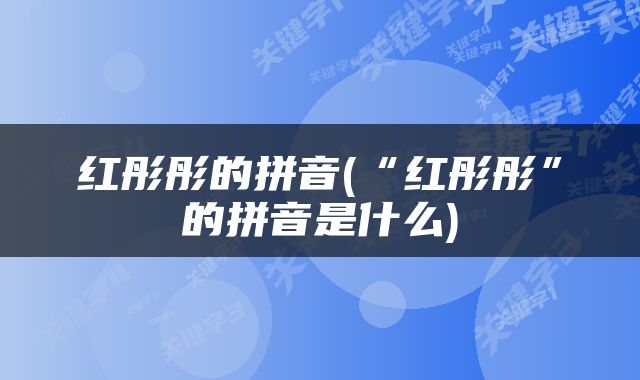 红彤彤的拼音(“红彤彤”的拼音是什么)