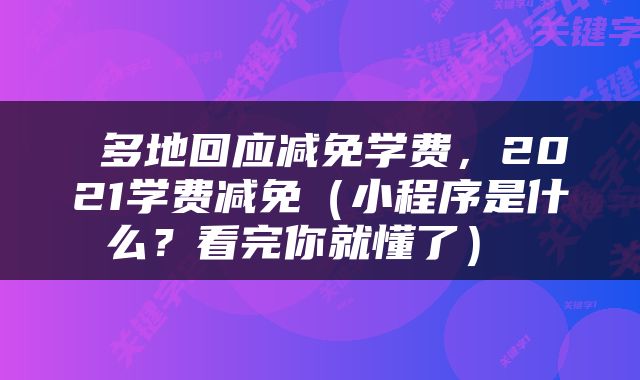  多地回应减免学费，2021学费减免（小程序是什么？看完你就懂了） 