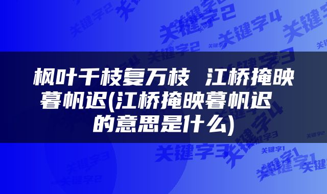 枫叶千枝复万枝 江桥掩映暮帆迟(江桥掩映暮帆迟 的意思是什么)