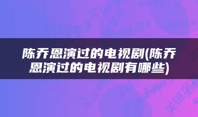 陈乔恩演过的电视剧(陈乔恩演过的电视剧有哪些)