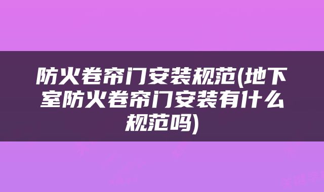 防火卷帘门安装规范(地下室防火卷帘门安装有什么规范吗)