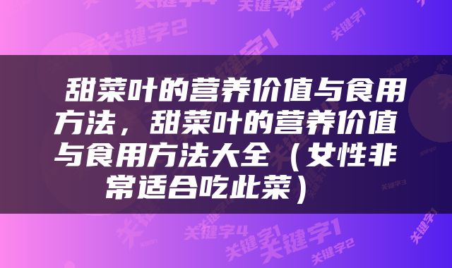  甜菜叶的营养价值与食用方法，甜菜叶的营养价值与食用方法大全（女性非常适合吃此菜） 