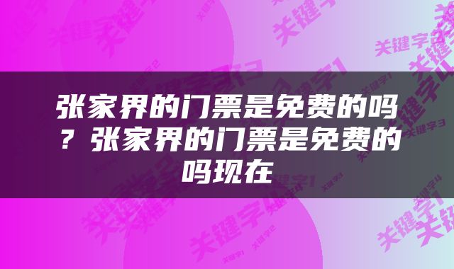 张家界的门票是免费的吗？张家界的门票是免费的吗现在