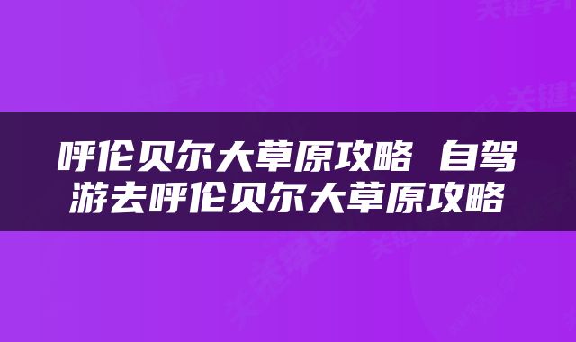 呼伦贝尔大草原攻略 自驾游去呼伦贝尔大草原攻略