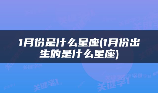 1月份是什么星座(1月份出生的是什么星座)