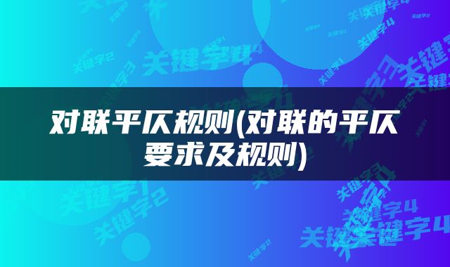 对联平仄规则(对联的平仄要求及规则)