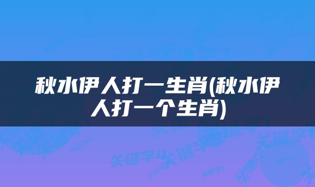 秋水伊人打一生肖(秋水伊人打一个生肖)