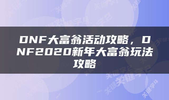 DNF大富翁活动攻略，DNF2020新年大富翁玩法攻略