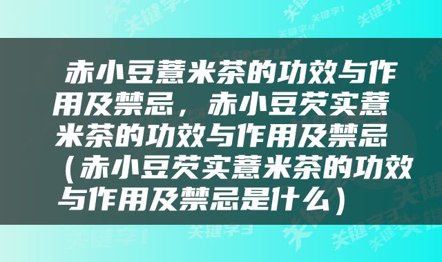  赤小豆薏米茶的功效与作用及禁忌，赤小豆芡实薏米茶的功效与作用及禁忌（赤小豆芡实薏米茶的功效与作用及禁忌是什么） 