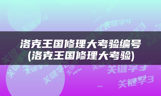 洛克王国修理大考验编号(洛克王国修理大考验)