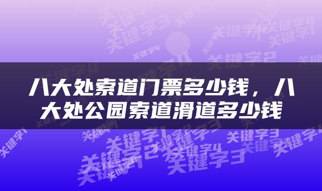 八大处索道门票多少钱，八大处公园索道滑道多少钱