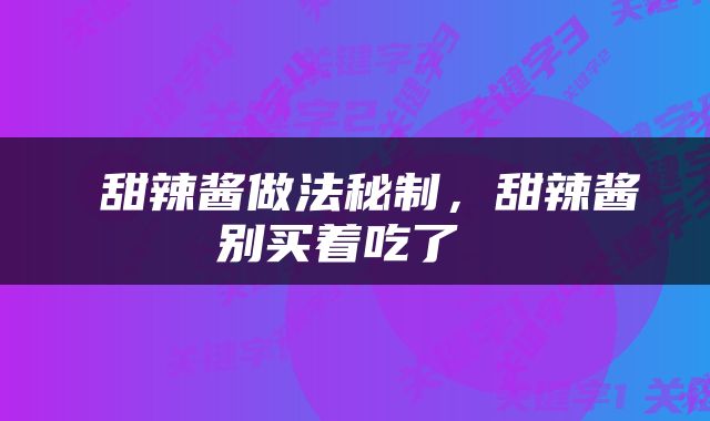  甜辣酱做法秘制，甜辣酱别买着吃了 
