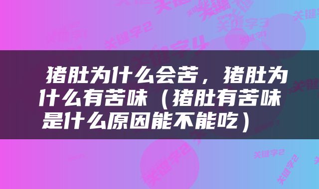  猪肚为什么会苦，猪肚为什么有苦味（猪肚有苦味是什么原因能不能吃） 