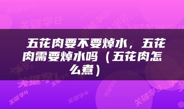  五花肉要不要焯水，五花肉需要焯水吗（五花肉怎么煮） 