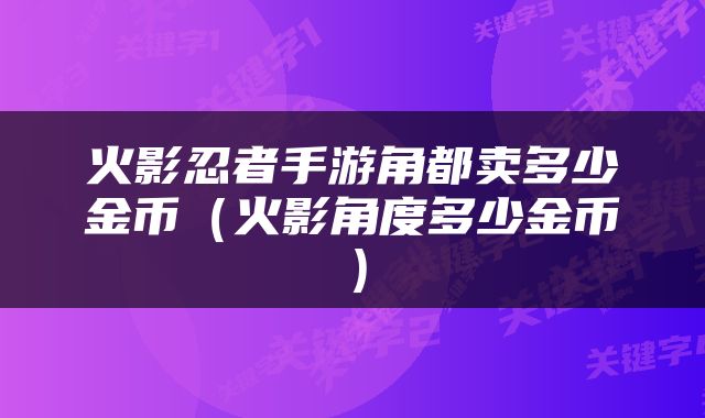 火影忍者手游角都卖多少金币（火影角度多少金币）