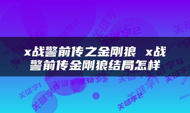 x战警前传之金刚狼 x战警前传金刚狼结局怎样