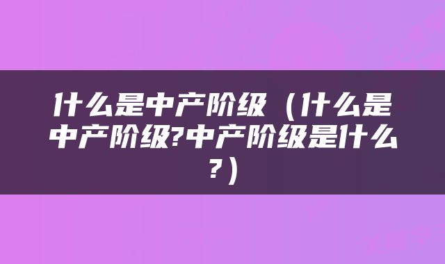 什么是中产阶级（什么是中产阶级?中产阶级是什么?）
