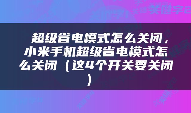  超级省电模式怎么关闭，小米手机超级省电模式怎么关闭（这4个开关要关闭） 