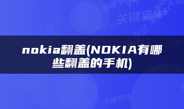 nokia翻盖(NOKIA有哪些翻盖的手机)