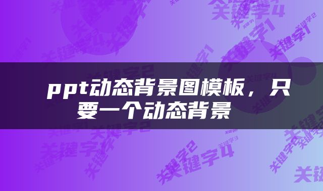  ppt动态背景图模板，只要一个动态背景 