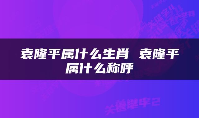 袁隆平属什么生肖 袁隆平属什么称呼