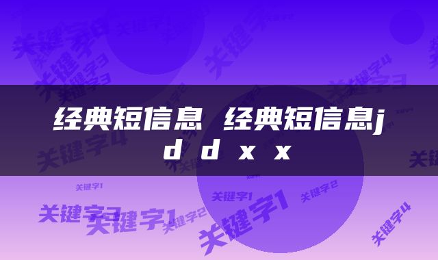 经典短信息 经典短信息j d d x x