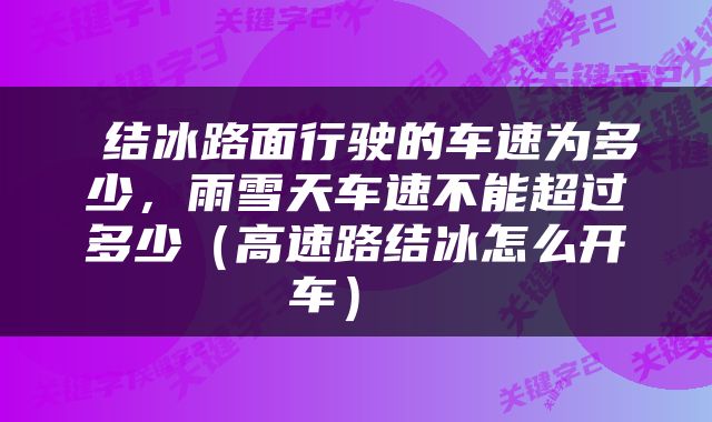  结冰路面行驶的车速为多少，雨雪天车速不能超过多少（高速路结冰怎么开车） 