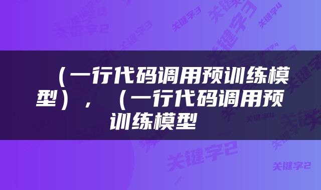  （一行代码调用预训练模型），（一行代码调用预训练模型 