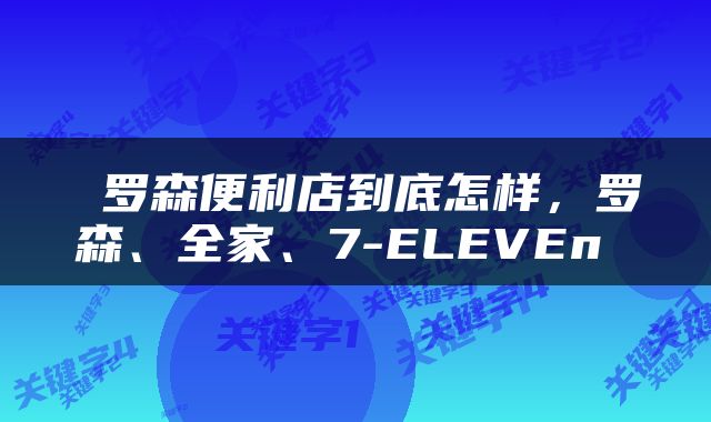  罗森便利店到底怎样，罗森、全家、7-ELEVEn 