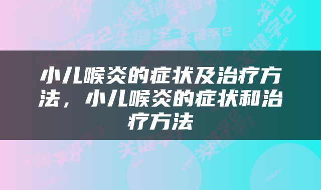 小儿喉炎的症状及治疗方法，小儿喉炎的症状和治疗方法