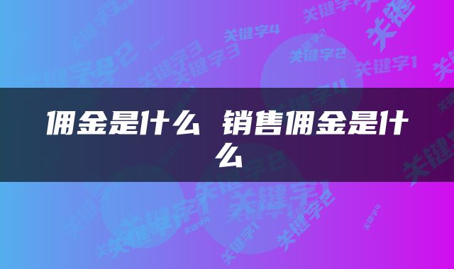 佣金是什么 销售佣金是什么