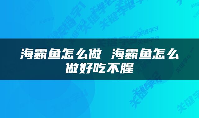 海霸鱼怎么做 海霸鱼怎么做好吃不腥