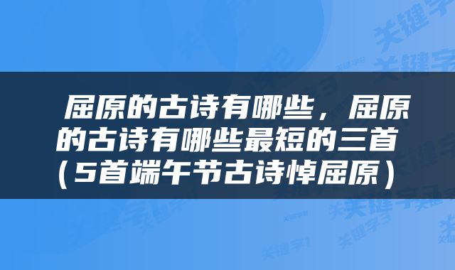  屈原的古诗有哪些，屈原的古诗有哪些最短的三首（5首端午节古诗悼屈原） 