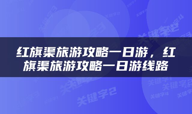 红旗渠旅游攻略一日游，红旗渠旅游攻略一日游线路