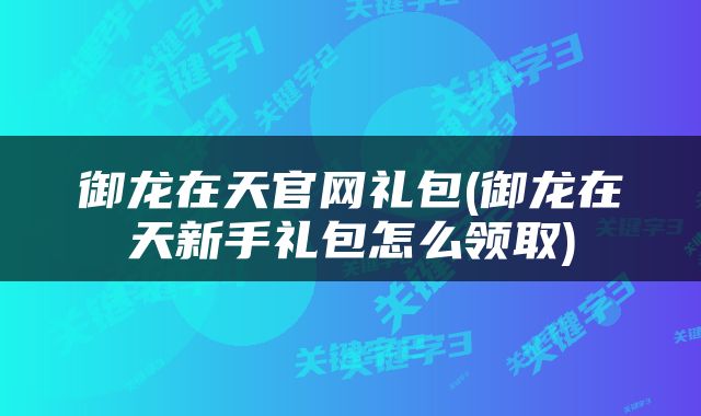 御龙在天官网礼包(御龙在天新手礼包怎么领取)