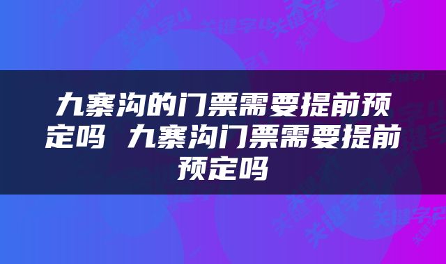 九寨沟的门票需要提前预定吗 九寨沟门票需要提前预定吗