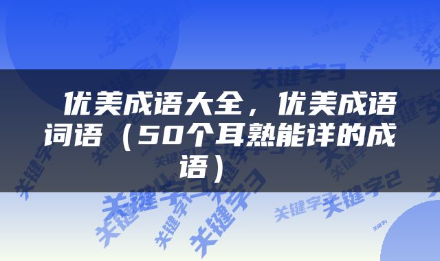 优美成语大全，优美成语词语（50个耳熟能详的成语） 
