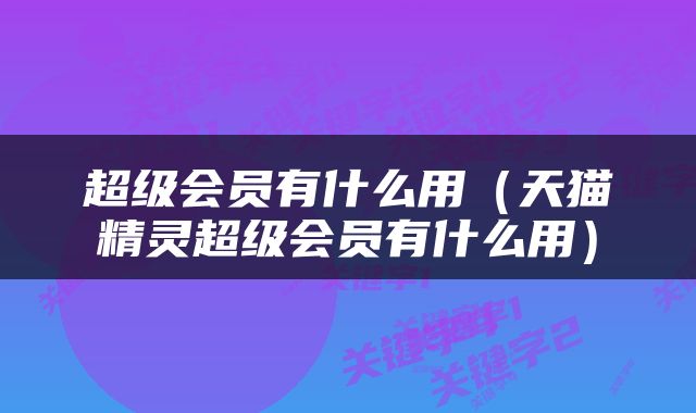 超级会员有什么用（天猫精灵超级会员有什么用）