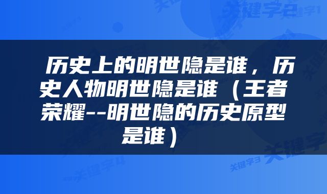  历史上的明世隐是谁，历史人物明世隐是谁（王者荣耀--明世隐的历史原型是谁） 