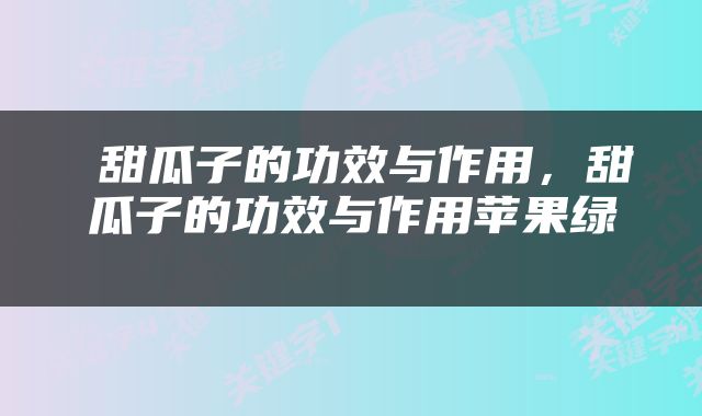  甜瓜子的功效与作用，甜瓜子的功效与作用苹果绿 