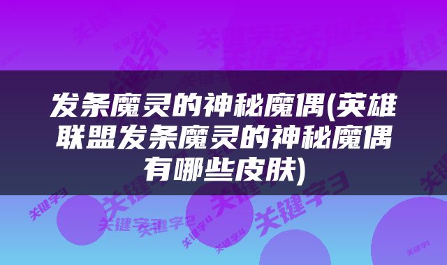 发条魔灵的神秘魔偶(英雄联盟发条魔灵的神秘魔偶有哪些皮肤)