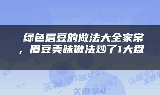  绿色眉豆的做法大全家常，眉豆美味做法炒了1大盘 