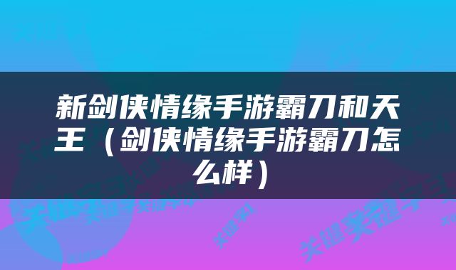 新剑侠情缘手游霸刀和天王（剑侠情缘手游霸刀怎么样）