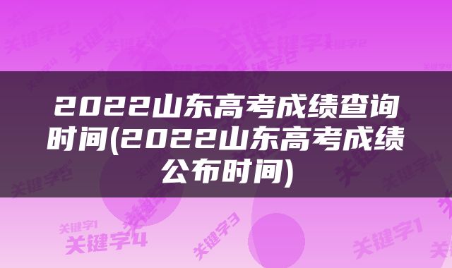 2022山东高考成绩查询时间(2022山东高考成绩公布时间)