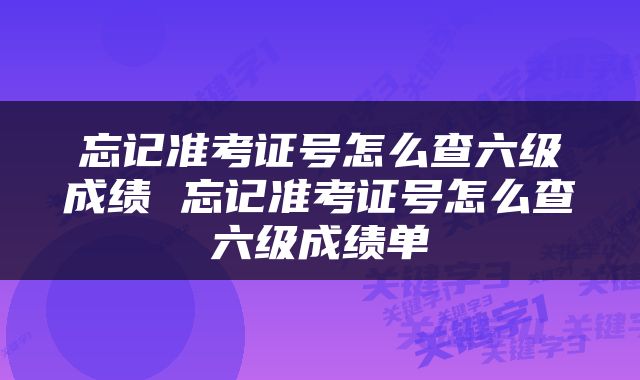 忘记准考证号怎么查六级成绩 忘记准考证号怎么查六级成绩单
