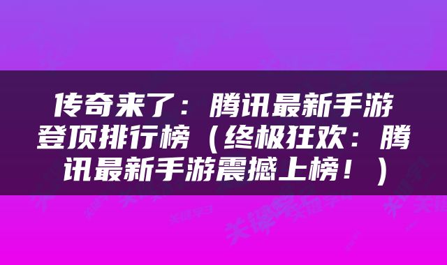 传奇来了：腾讯最新手游登顶排行榜（终极狂欢：腾讯最新手游震撼上榜！）