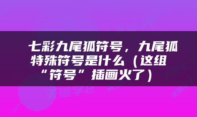  七彩九尾狐符号，九尾狐特殊符号是什么（这组“符号”插画火了） 