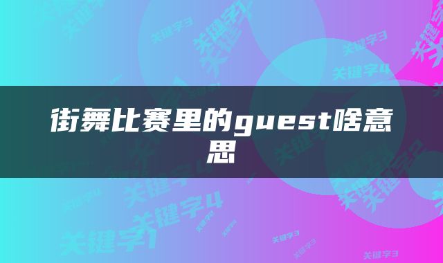 街舞比赛里的guest啥意思