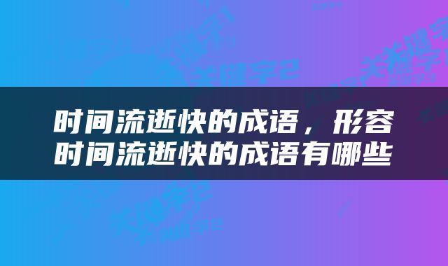 时间流逝快的成语，形容时间流逝快的成语有哪些